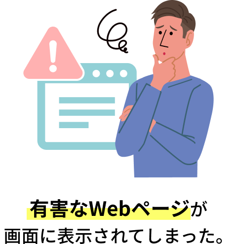 有害なWebページが画面に表示されてしまった。